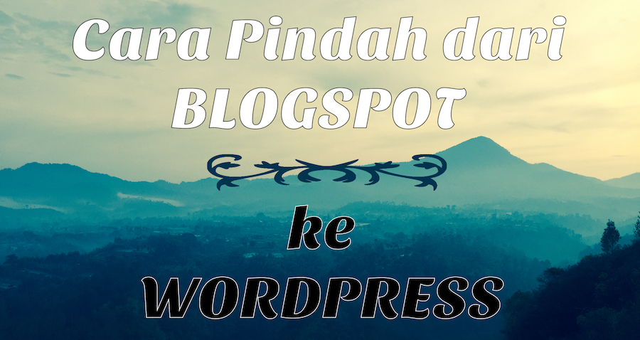 Pindah dari Blogspot ke WordPress